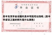 高中文凭毕业证图片高中学历可以改吗（高中毕业证上面的照片是什么颜色）