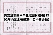 兴安盟市高中毕业证图片模板(1992年内蒙古普通高中买个多少钱）