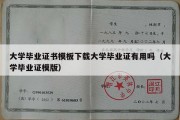 大学毕业证书模板下载大学毕业证有用吗（大学毕业证模版）