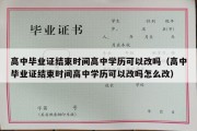 高中毕业证结束时间高中学历可以改吗（高中毕业证结束时间高中学历可以改吗怎么改）