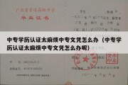 中专学历认证太麻烦中专文凭怎么办（中专学历认证太麻烦中专文凭怎么办呢）