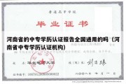 河南省的中专学历认证报告全国通用的吗（河南省中专学历认证机构）