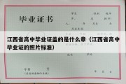 江西省高中毕业证盖的是什么章（江西省高中毕业证的照片标准）