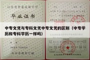 中专文凭与专科文凭中专文凭的区别（中专学历和专科学历一样吗）