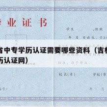 吉林省中专学历认证需要哪些资料（吉林省中专学历认证网）