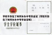 学校不存在了如何补办中专毕业证（学校不存在了如何补办中专毕业证呢）