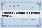 中专学历不可以认定教资吗（中专生不能认定教师资格证）