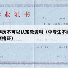 中专学历不可以认定教资吗（中专生不能认定教师资格证）