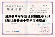 渭源县中专毕业证实拍图片(2016年甘肃普通中专学生成绩单）