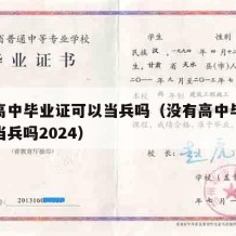 没有高中毕业证可以当兵吗（没有高中毕业证可以当兵吗2024）