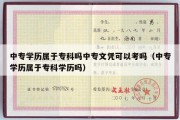 中专学历属于专科吗中专文凭可以考吗（中专学历属于专科学历吗）