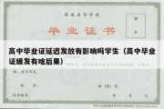 高中毕业证延迟发放有影响吗学生（高中毕业证缓发有啥后果）