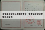 中专毕业证可以考哪些专业（中专毕业可以考些什么证书）