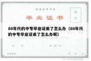 80年代的中专毕业证丢了怎么办（80年代的中专毕业证丢了怎么办呢）