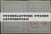 中专文凭如何认证中专学历的（中专文凭如何认证中专学历的学位证书）