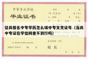 征兵报名中专学历怎么填中专文凭证号（当兵中专证在学信网查不到行吗）