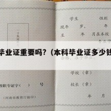 本科毕业证重要吗?（本科毕业证多少钱一个）