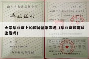 大学毕业证上的照片能染发吗（毕业证照可以染发吗）