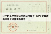 辽宁的高中毕业证学历证书编号（辽宁省普通高中毕业证查询系统!）