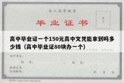 高中毕业证一个150元高中文凭能拿到吗多少钱（高中毕业证80块办一个）