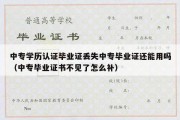 中专学历认证毕业证丢失中专毕业证还能用吗（中专毕业证书不见了怎么补）