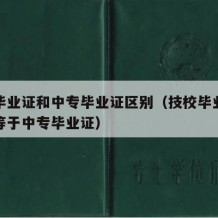 技校毕业证和中专毕业证区别（技校毕业证是不是等于中专毕业证）