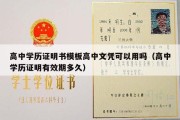 高中学历证明书模板高中文凭可以用吗（高中学历证明有效期多久）