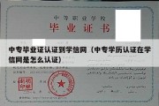 中专毕业证认证到学信网（中专学历认证在学信网是怎么认证）