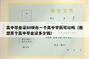 高中毕业证80块办一个高中学历可以吗（我想弄个高中毕业证多少钱）