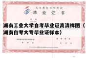 湖南工业大学自考毕业证高清样图（湖南自考大专毕业证样本）