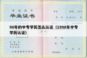 98年的中专学历怎么认证（1998年中专学历认证）