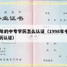 98年的中专学历怎么认证（1998年中专学历认证）