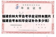 福建农林大学自考毕业证样本图片（福建自考本科毕业证补办多少钱）