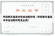 学历照片是高中毕业证照片吗（学历照片是高中毕业证照片吗怎么弄）