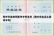 初中毕业如何报考中专文凭（初中毕业怎么报考中专）