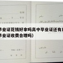 高中毕业证花钱好拿吗高中毕业证还有用吗（高中毕业证收费合理吗）