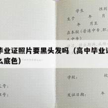 高中毕业证照片要黑头发吗（高中毕业证照片要什么底色）