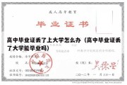 高中毕业证丢了上大学怎么办（高中毕业证丢了大学能毕业吗）