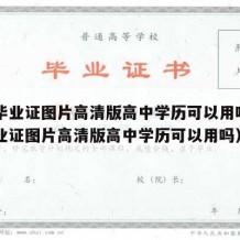 高中毕业证图片高清版高中学历可以用吗（高中毕业证图片高清版高中学历可以用吗）