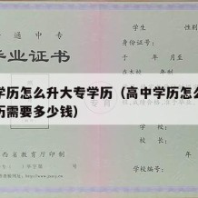 高中学历怎么升大专学历（高中学历怎么升大专学历需要多少钱）