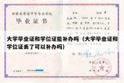 大学毕业证和学位证能补办吗（大学毕业证和学位证丢了可以补办吗）