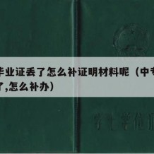 中专毕业证丢了怎么补证明材料呢（中专毕业证丢了,怎么补办）