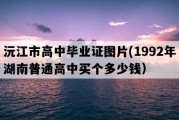 沅江市高中毕业证图片(1992年湖南普通高中买个多少钱）