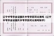 辽宁中专毕业证图片中专学历可以用吗（辽宁中专毕业证图片中专学历可以用吗知乎）