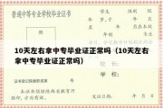 10天左右拿中专毕业证正常吗（10天左右拿中专毕业证正常吗）