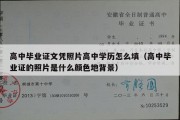 高中毕业证文凭照片高中学历怎么填（高中毕业证的照片是什么颜色地背景）