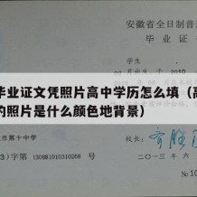 高中毕业证文凭照片高中学历怎么填（高中毕业证的照片是什么颜色地背景）