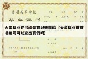 大学毕业证书编号可以泄露吗（大学毕业证证书编号可以查出真假吗）