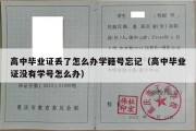 高中毕业证丢了怎么办学籍号忘记（高中毕业证没有学号怎么办）