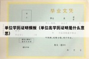 单位学历证明模板（单位出学历证明是什么意思）